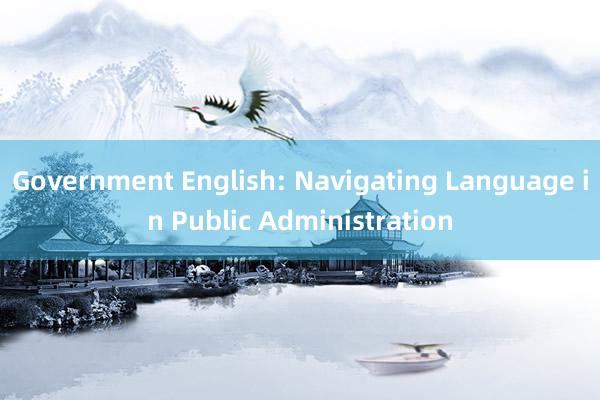 Government English: Navigating Language in Public Administration