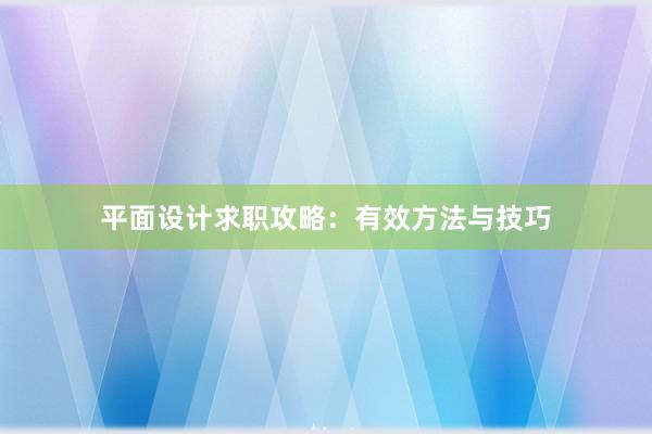 平面设计求职攻略：有效方法与技巧